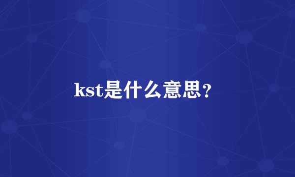 kst是什么意思？