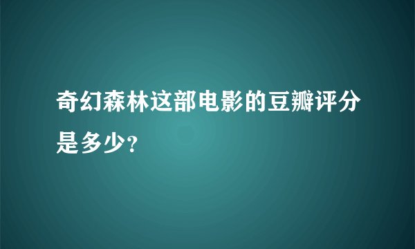 奇幻森林这部电影的豆瓣评分是多少？
