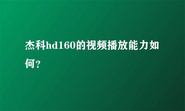 杰科hd160的视频播放能力如何？