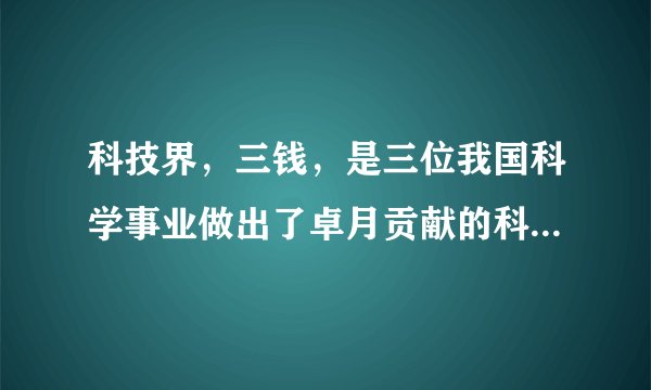 科技界，三钱，是三位我国科学事业做出了卓月贡献的科学家。他们是