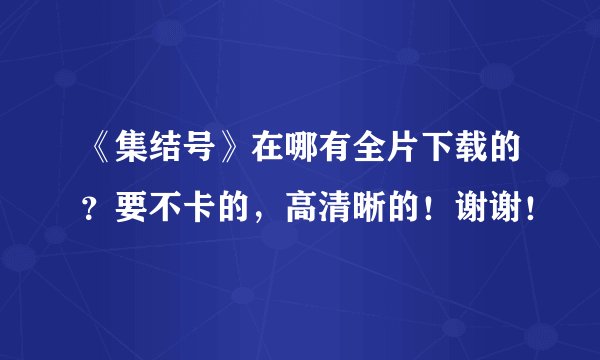 《集结号》在哪有全片下载的？要不卡的，高清晰的！谢谢！