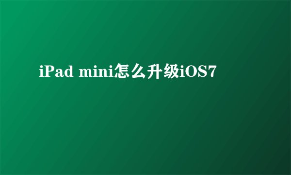 iPad mini怎么升级iOS7