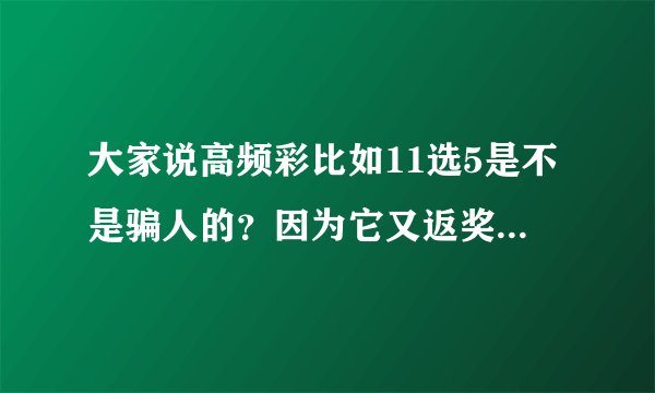 大家说高频彩比如11选5是不是骗人的？因为它又返奖率比如百分之59，意思是不是说出什么号是随机的？