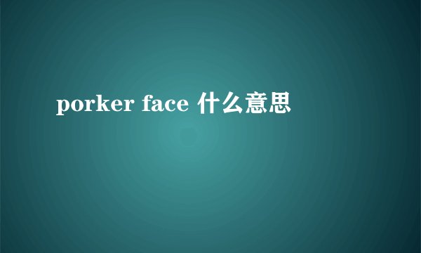 porker face 什么意思