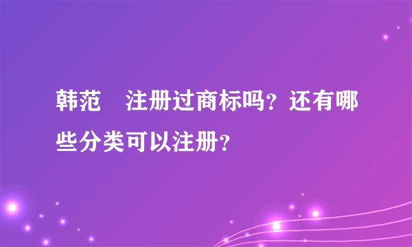 韩范瑄注册过商标吗？还有哪些分类可以注册？