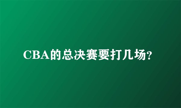 CBA的总决赛要打几场？
