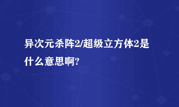 异次元杀阵2/超级立方体2是什么意思啊?
