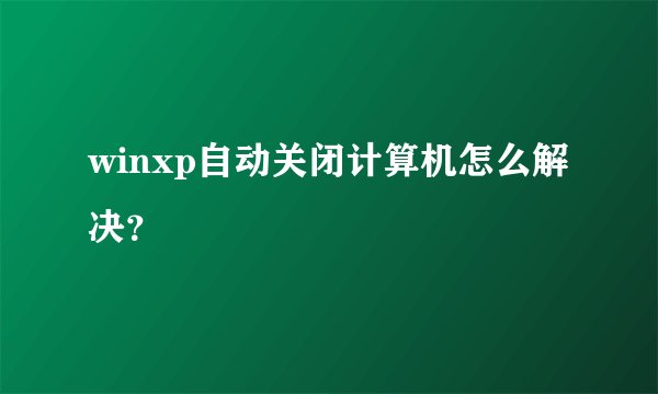 winxp自动关闭计算机怎么解决？
