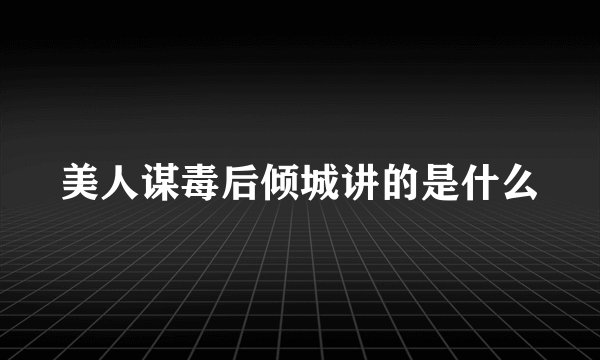 美人谋毒后倾城讲的是什么