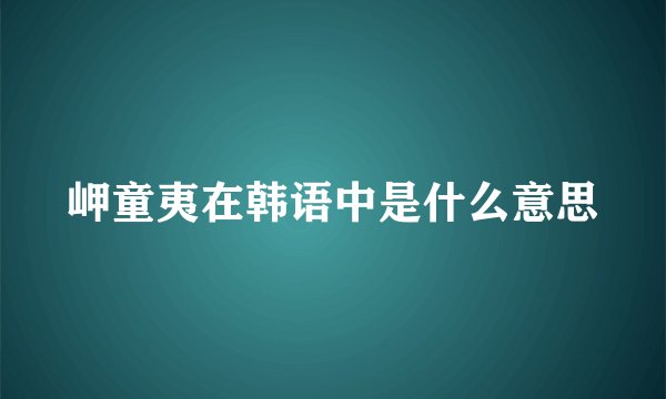 岬童夷在韩语中是什么意思