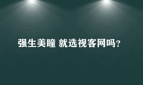 强生美瞳 就选视客网吗？