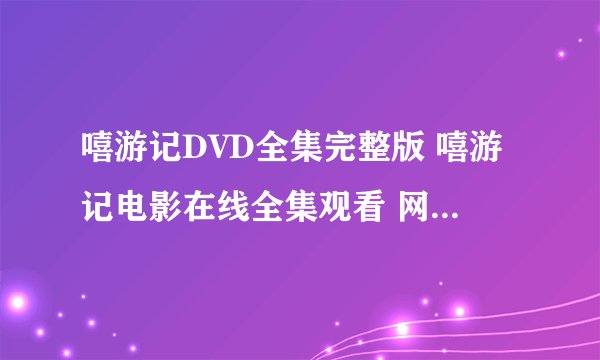 嘻游记DVD全集完整版 嘻游记电影在线全集观看 网络提供嘻游记免费高清下载