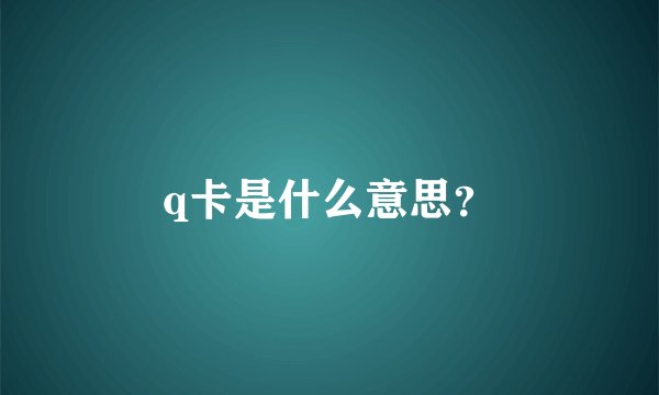 q卡是什么意思？