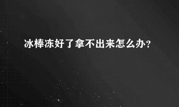冰棒冻好了拿不出来怎么办？
