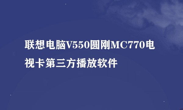 联想电脑V550圆刚MC770电视卡第三方播放软件