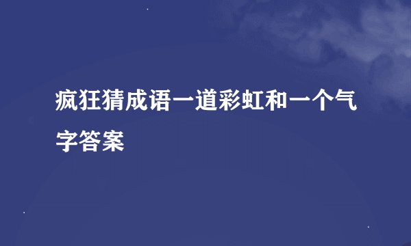 疯狂猜成语一道彩虹和一个气字答案