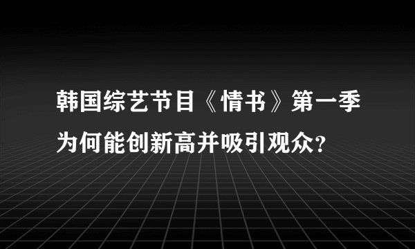 韩国综艺节目《情书》第一季为何能创新高并吸引观众？