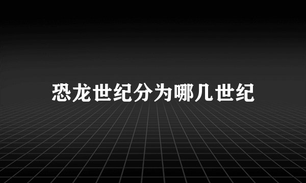 恐龙世纪分为哪几世纪