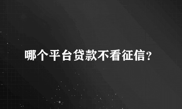 哪个平台贷款不看征信？
