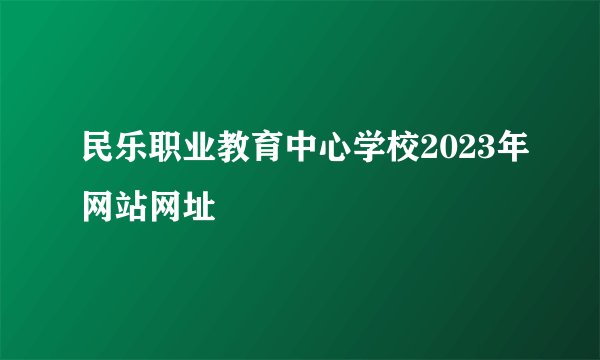 民乐职业教育中心学校2023年网站网址
