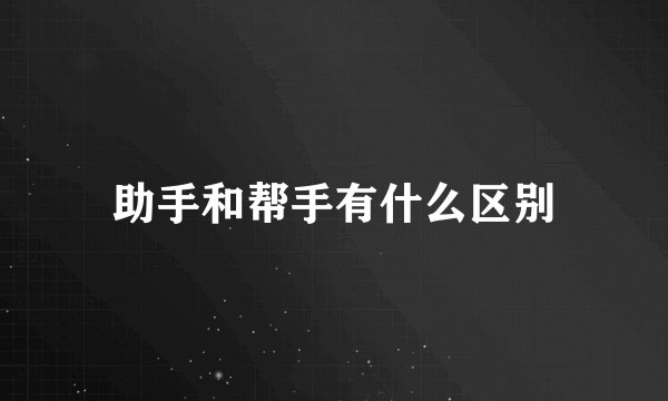助手和帮手有什么区别