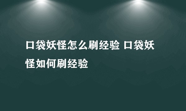 口袋妖怪怎么刷经验 口袋妖怪如何刷经验