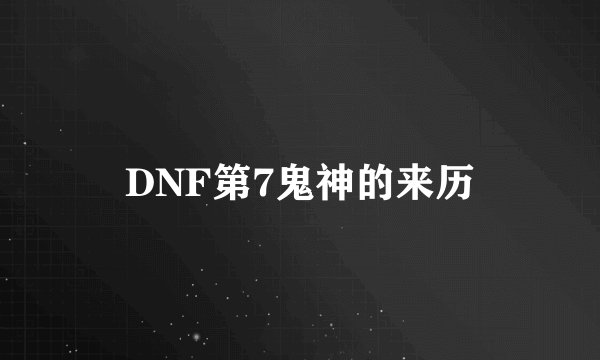 DNF第7鬼神的来历