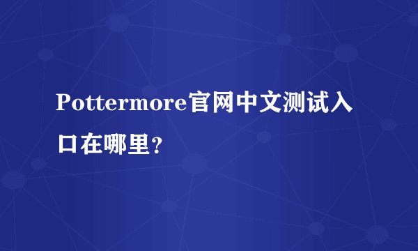 Pottermore官网中文测试入口在哪里？