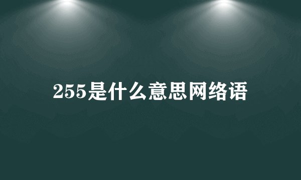 255是什么意思网络语