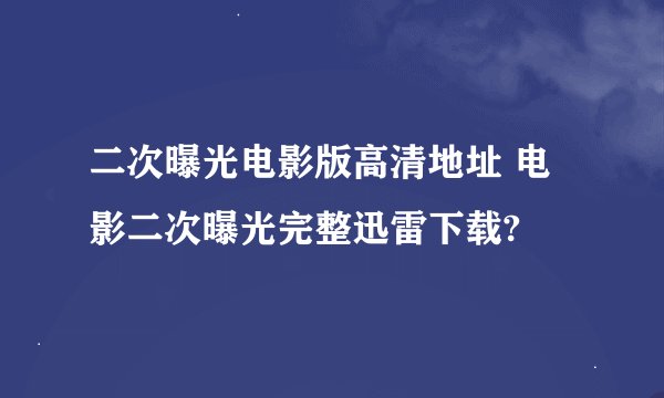 二次曝光电影版高清地址 电影二次曝光完整迅雷下载?