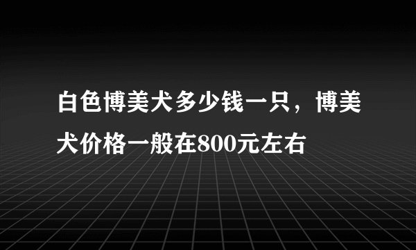 白色博美犬多少钱一只，博美犬价格一般在800元左右