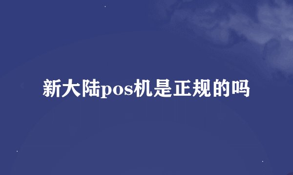 新大陆pos机是正规的吗