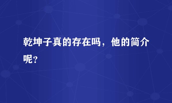 乾坤子真的存在吗，他的简介呢？
