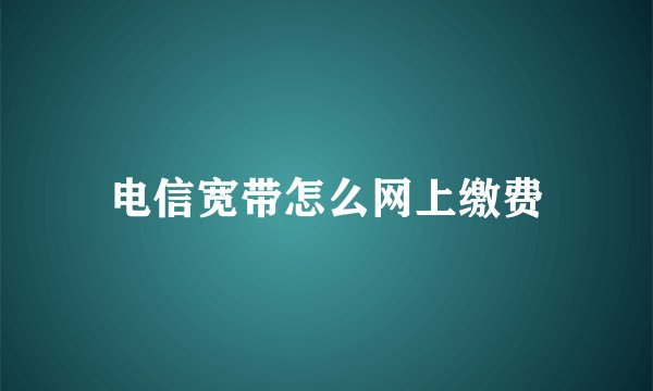 电信宽带怎么网上缴费