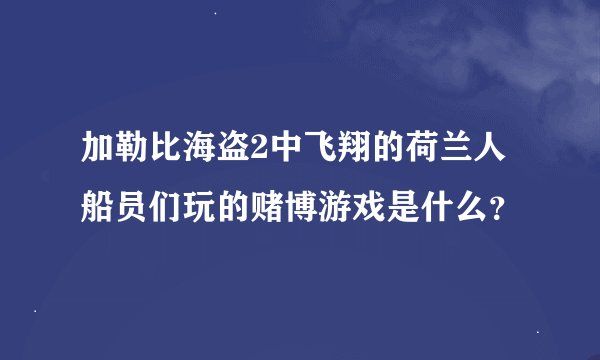 加勒比海盗2中飞翔的荷兰人船员们玩的赌博游戏是什么？