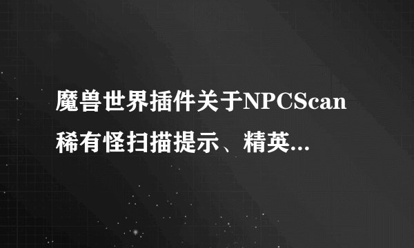魔兽世界插件关于NPCScan稀有怪扫描提示、精英列表删除问题