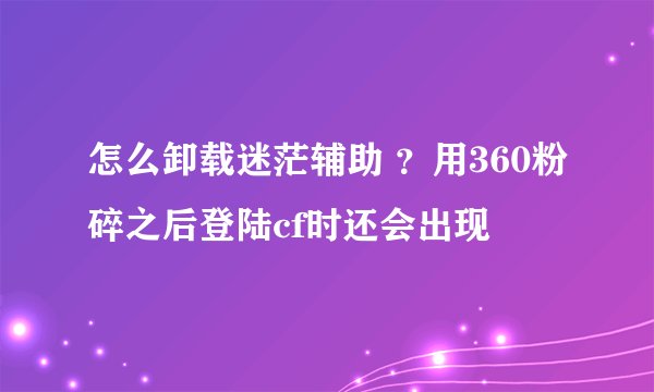 怎么卸载迷茫辅助 ？用360粉碎之后登陆cf时还会出现
