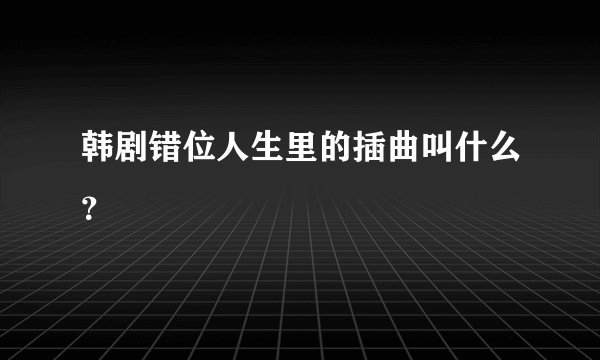 韩剧错位人生里的插曲叫什么？