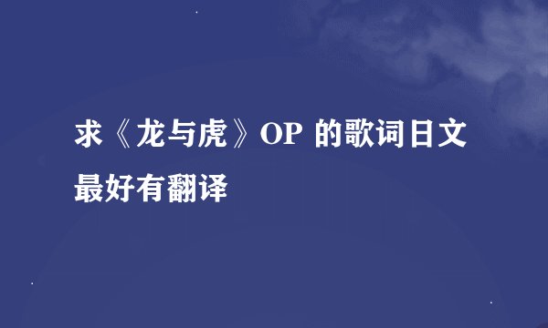 求《龙与虎》OP 的歌词日文最好有翻译