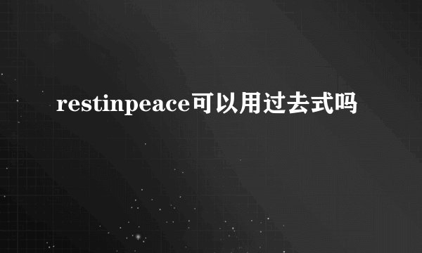 restinpeace可以用过去式吗