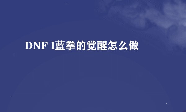 DNF l蓝拳的觉醒怎么做