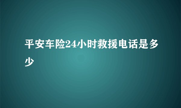平安车险24小时救援电话是多少