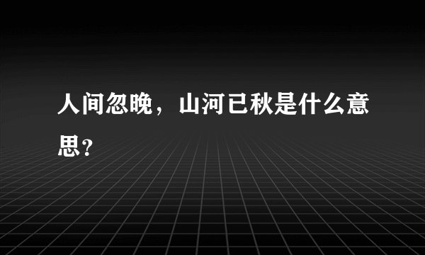 人间忽晚，山河已秋是什么意思？