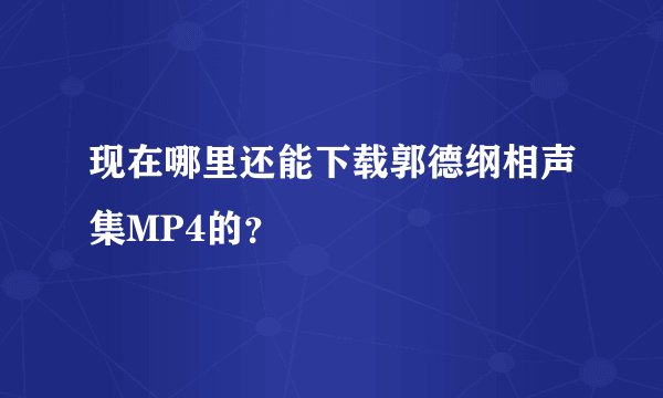 现在哪里还能下载郭德纲相声集MP4的？