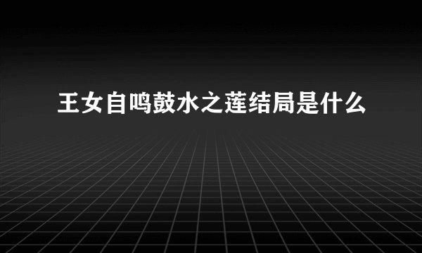 王女自鸣鼓水之莲结局是什么