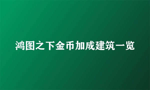 鸿图之下金币加成建筑一览