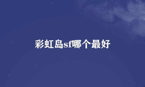 彩虹岛sf哪个最好