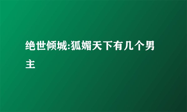 绝世倾城:狐媚天下有几个男主
