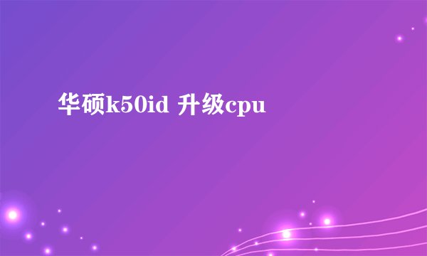 华硕k50id 升级cpu