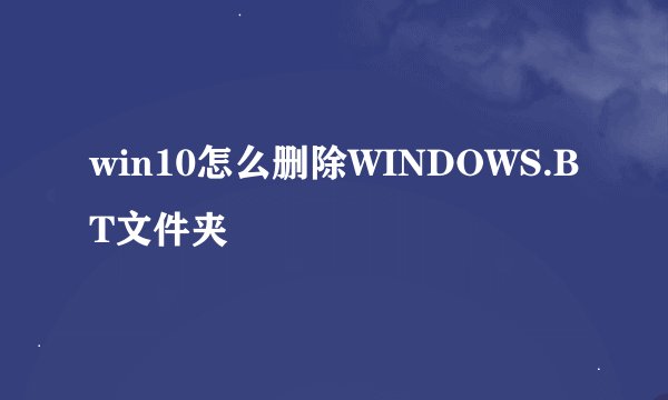 win10怎么删除WINDOWS.BT文件夹
